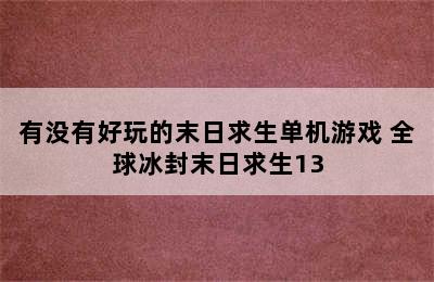 有没有好玩的末日求生单机游戏 全球冰封末日求生13